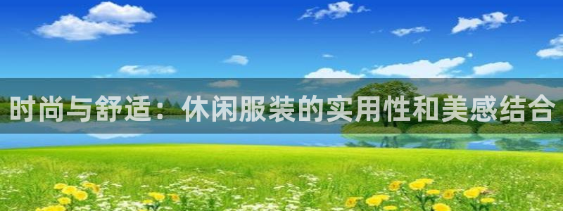 欧汇星娱乐城：时尚与舒适：休闲服装的实用