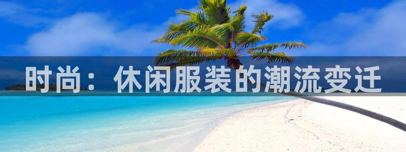 星欧娱乐平台登录：时尚：休闲服装的潮流变