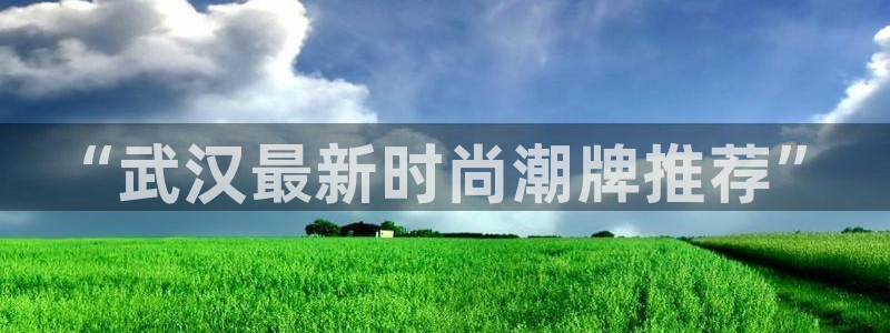 星欧娱乐平台注册入口：“武汉最新时尚潮牌