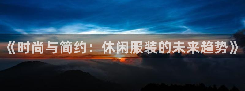 星欧娱乐登录注册：《时尚与简约：休闲服装