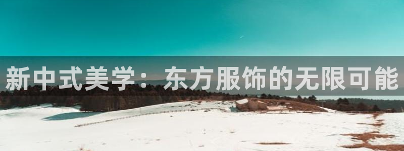 星欧娱乐官方网站客服：新中式美学：东方服